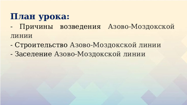 План урока: - Причины возведения Азово-Моздокской линии - Строительство Азово-Моздокской линии - Заселение Азово-Моздокской линии 