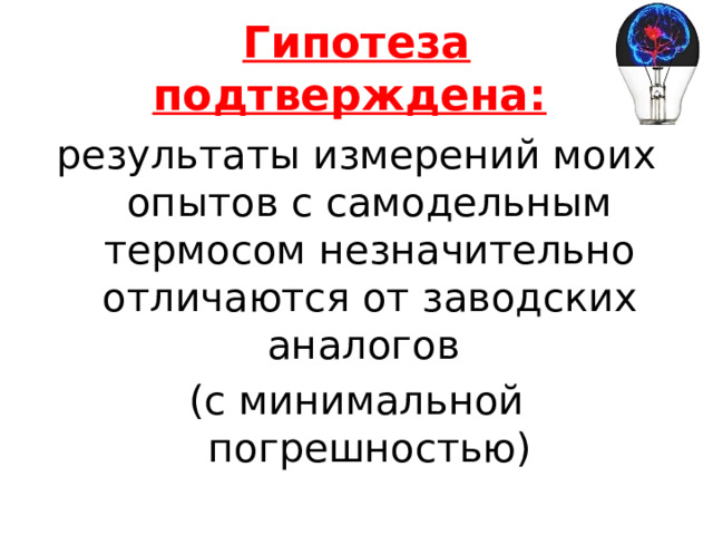 Гипотеза подтверждена:  результаты измерений моих опытов с самодельным термосом незначительно отличаются от заводских аналогов (с минимальной погрешностью) 