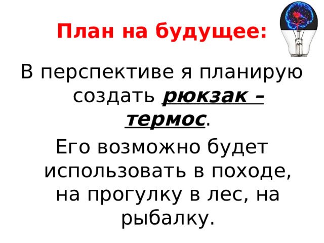 План на будущее: В перспективе я планирую создать рюкзак – термос . Его возможно будет использовать в походе, на прогулку в лес, на рыбалку. 