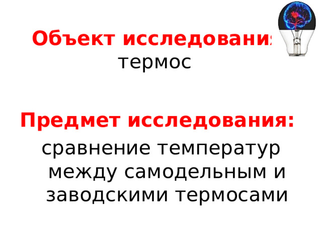 Объект исследования:  термос Предмет исследования: сравнение температур между самодельным и заводскими термосами 