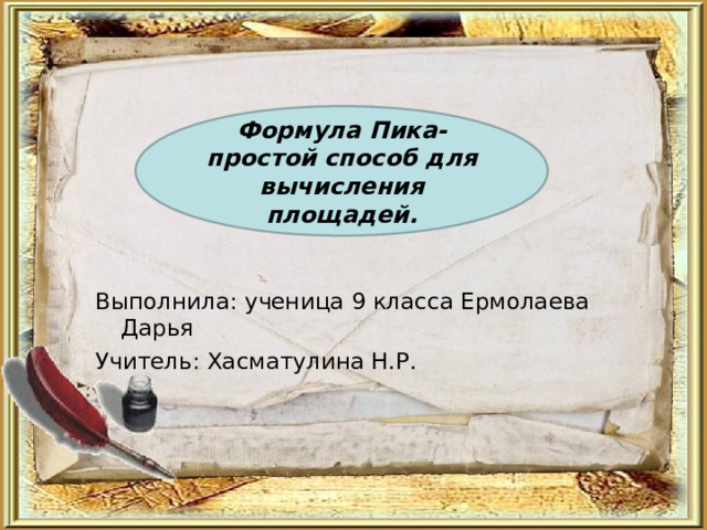 Формула Пика- простой способ для вычисления площадей. Выполнила: ученица 9 класса Ермолаева Дарья Учитель: Хасматулина Н.Р. 