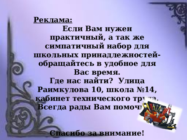 Реклама: Если Вам нужен практичный, а так же симпатичный набор для школьных принадлежностей- обращайтесь в удобное для Вас время. Где нас найти? Улица Раимкулова 10, школа №14, кабинет технического труда. Всегда рады Вам помочь!!!   Спасибо за внимание! 