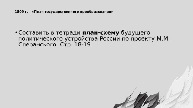  1809 г. – «План государственного преобразования»   Составить в тетради  план-схему  будущего политического устройства России по проекту М.М. Сперанского. Стр. 18-19 