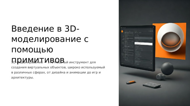  Введение в 3D-моделирование с помощью примитивов 3D-моделирование — это мощный инструмент для создания виртуальных объектов, широко используемый в различных сферах, от дизайна и анимации до игр и архитектуры. ВП 