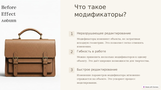  Что такое модификаторы?  Неразрушающее редактирование 1 Модификаторы изменяют объекты, не затрагивая исходную геометрию. Это позволяет легко отменять изменения. Гибкость в работе 2 Можно применять несколько модификаторов к одному объекту. Это даёт широкие возможности для творчества. Быстрое редактирование 3 Изменение параметров модификатора мгновенно отражается на объекте. Это ускоряет процесс моделирования. 