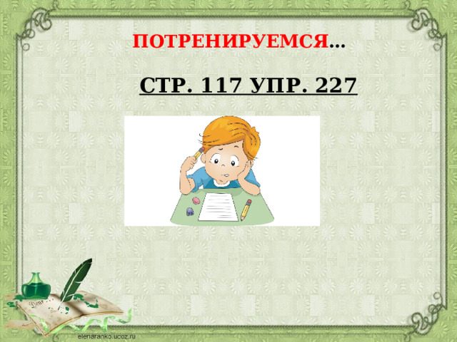 ПОТРЕНИРУЕМСЯ … СТР. 117 УПР. 227 