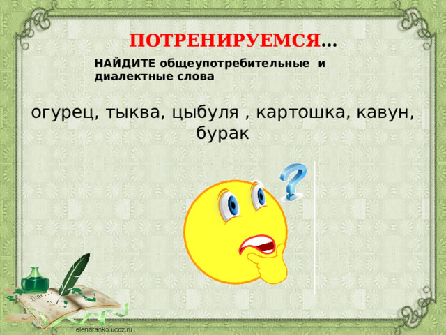 ПОТРЕНИРУЕМСЯ … НАЙДИТЕ общеупотребительные и диалектные слова огурец, тыква, цыбуля , картошка, кавун, бурак 