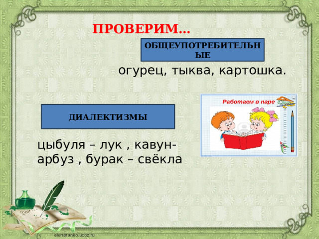 ПРОВЕРИМ… ОБЩЕУПОТРЕБИТЕЛЬНЫЕ огурец, тыква, картошка. ДИАЛЕКТИЗМЫ цыбуля – лук , кавун- арбуз , бурак – свёкла 