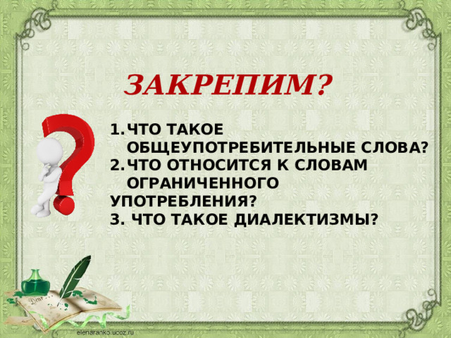 ЗАКРЕПИМ? ЧТО ТАКОЕ ОБЩЕУПОТРЕБИТЕЛЬНЫЕ СЛОВА? ЧТО ОТНОСИТСЯ К СЛОВАМ ОГРАНИЧЕННОГО УПОТРЕБЛЕНИЯ? 3. ЧТО ТАКОЕ ДИАЛЕКТИЗМЫ?  