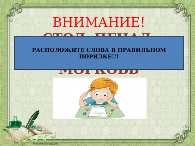 ВНИМАНИЕ! СТОЛ, ПЕНАЛ, КАПУСТА, КНИГА, МОРКОВЬ РАСПОЛОЖИТЕ СЛОВА В ПРАВИЛЬНОМ ПОРЯДКЕ!!! 