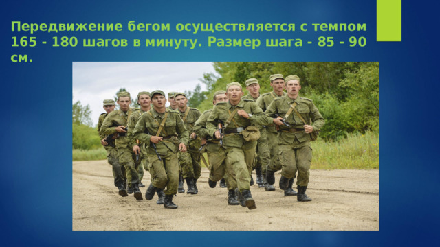 Передвижение бегом осуществляется с темпом 165 - 180 шагов в минуту. Размер шага - 85 - 90 см.   