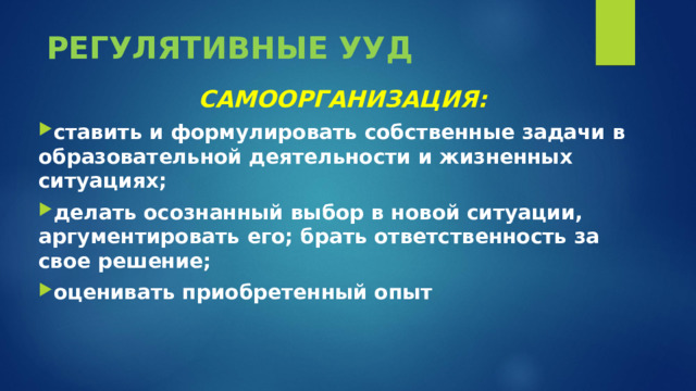РЕГУЛЯТИВНЫЕ УУД САМООРГАНИЗАЦИЯ: ставить и формулировать собственные задачи в образовательной деятельности и жизненных ситуациях; делать осознанный выбор в новой ситуации, аргументировать его; брать ответственность за свое решение; оценивать приобретенный опыт  