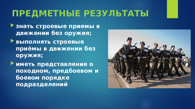 ПРЕДМЕТНЫЕ РЕЗУЛЬТАТЫ знать строевые приемы в движении без оружия; выполнять строевые приёмы в движении без оружия; иметь представление о походном, предбоевом и боевом порядке подразделений  