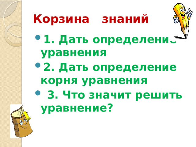 Корзина знаний 1. Дать определение уравнения 2. Дать определение корня уравнения  3. Что значит решить уравнение? 