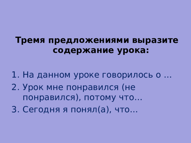  Тремя предложениями выразите содержание урока:  На данном уроке говорилось о … Урок мне понравился (не понравился), потому что… Сегодня я понял(а), что… 