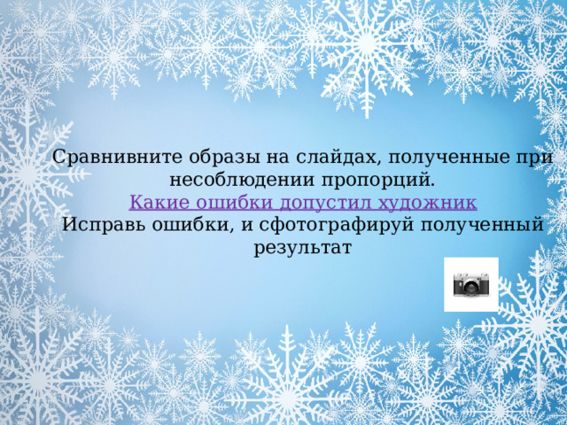 Сравнивните образы на слайдах, полученные при несоблюдении пропорций. Какие ошибки допустил художник Исправь ошибки, и сфотографируй полученный результат 