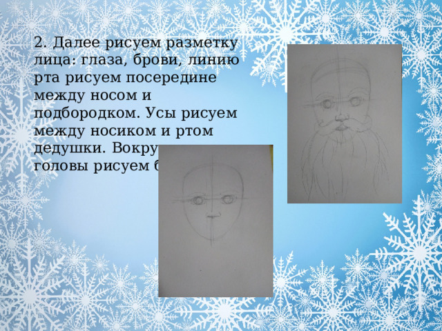 2. Далее рисуем разметку лица: глаза, брови, линию рта рисуем посередине между носом и подбородком. Усы рисуем между носиком и ртом дедушки. Вокруг овала головы рисуем бороду. 