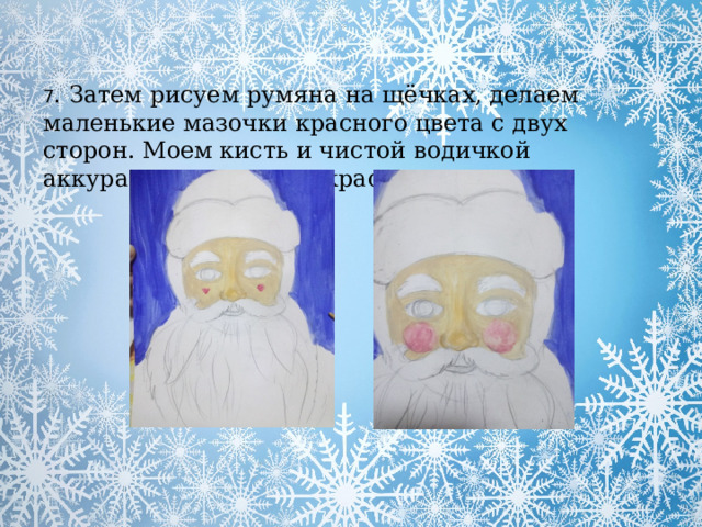 7 . Затем рисуем румяна на щёчках, делаем маленькие мазочки красного цвета с двух сторон. Моем кисть и чистой водичкой аккуратно размываем красные пятнышки. 