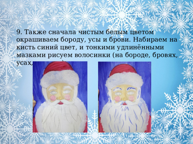9. Также сначала чистым белым цветом окрашиваем бороду, усы и брови. Набираем на кисть синий цвет, и тонкими удлинёнными мазками рисуем волосинки (на бороде, бровях, усах, волосах). 