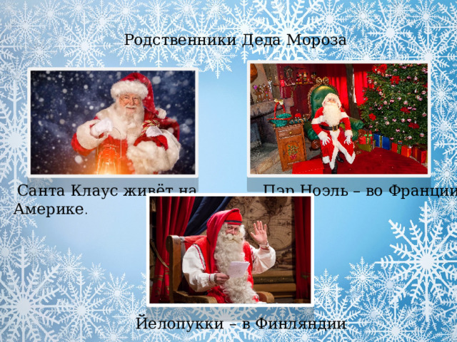 Родственники Деда Мороза  Санта Клаус живёт на Америке . Пэр Ноэль – во Франции  Йелопукки – в Финляндии 