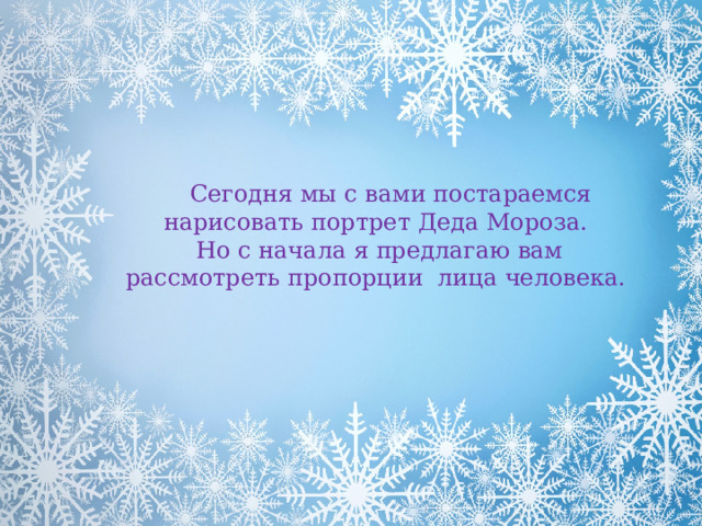  Сегодня мы с вами постараемся нарисовать портрет Деда Мороза.  Но с начала я предлагаю вам рассмотреть пропорции лица человека. 