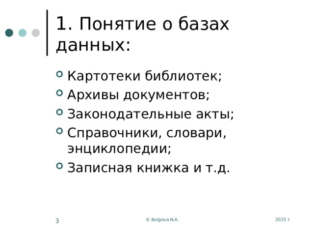 1. Понятие о базах данных: Картотеки библиотек; Архивы документов; Законодательные акты; Справочники, словари, энциклопедии; Записная книжка и т.д. 2023 г © Bolgova N.A.  