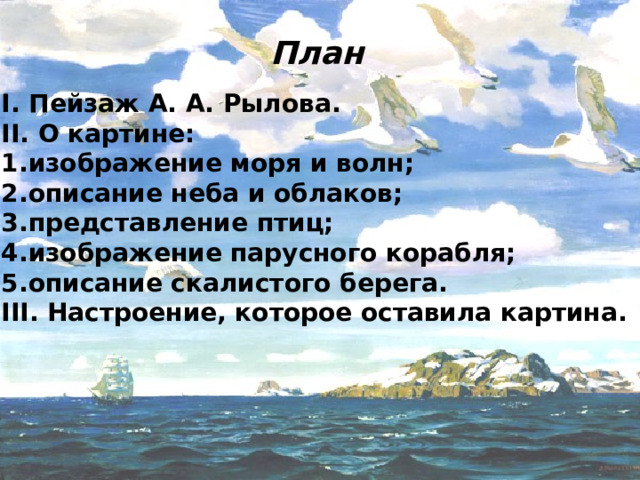 План I. Пейзаж А. А. Рылова. II. О картине: изображение моря и волн; описание неба и облаков; представление птиц; изображение парусного корабля; описание скалистого берега. III. Настроение, которое оставила картина.  