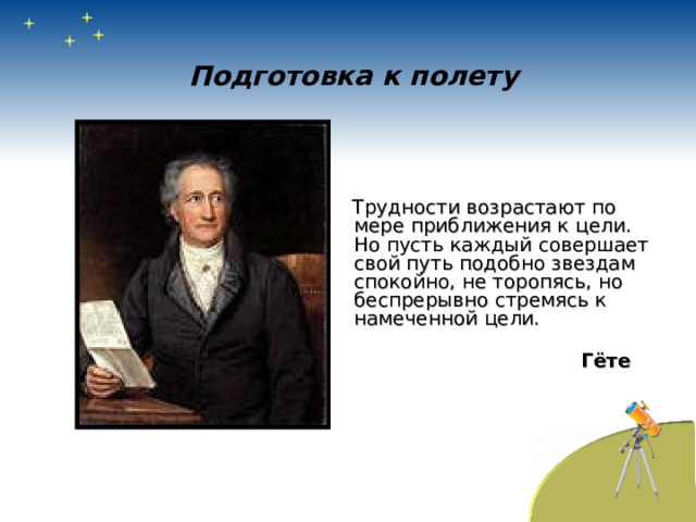 Подготовка к полету  Трудности возрастают по мере приближения к цели. Но пусть каждый совершает свой путь подобно звездам спокойно, не торопясь, но беспрерывно стремясь к намеченной цели.   Гёте  