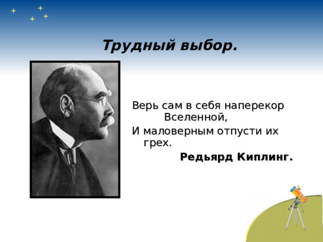 Трудный выбор. Верь сам в себя наперекор Вселенной, И маловерным отпусти их грех.  Редьярд Киплинг. 