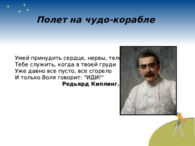 Полет на чудо-корабле  Умей принудить сердце, нервы, тело Тебе служить, когда в твоей груди Уже давно все пусто, все сгорело И только Воля говорит: 