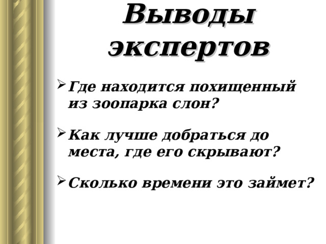 Выводы экспертов Где находится похищенный из зоопарка слон?  Как лучше добраться до места, где его скрывают?  Сколько времени это займет?  