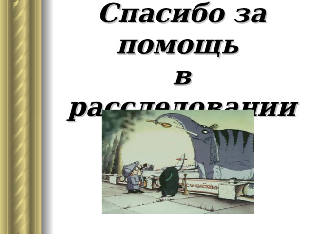 Спасибо за помощь  в расследовании 