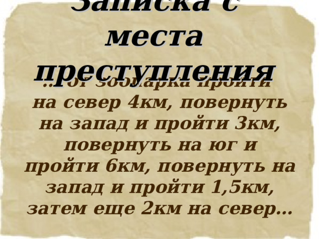 Записка с места преступления … от зоопарка пройти  на север 4км, повернуть на запад и пройти 3км, повернуть на юг и пройти 6км, повернуть на запад и пройти 1,5км, затем еще 2км на север…   