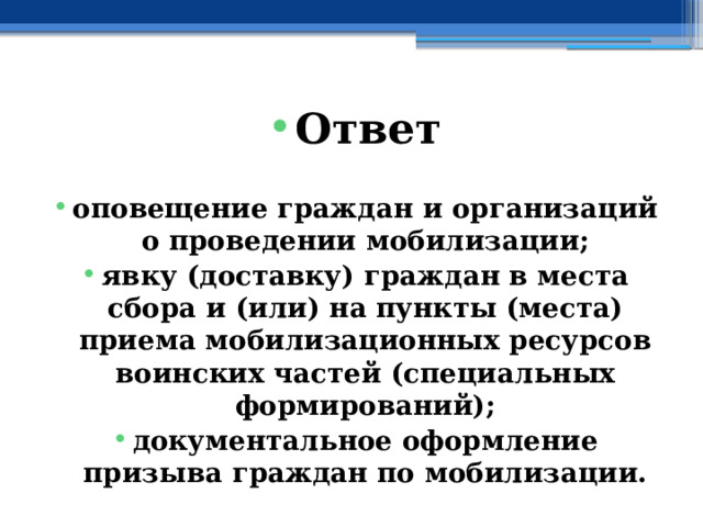 Ответ  оповещение граждан и организаций о проведении мобилизации; явку (доставку) граждан в места сбора и (или) на пункты (места) приема мобилизационных ресурсов воинских частей (специальных формирований); документальное оформление призыва граждан по мобилизации. 