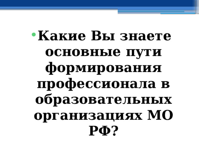 Какие Вы знаете основные пути формирования профессионала в образовательных организациях МО РФ? 