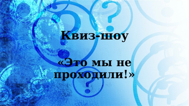 Квиз-шоу «Это мы не проходили!» 