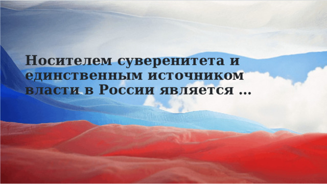 Носителем суверенитета и единственным источником власти в России является … 