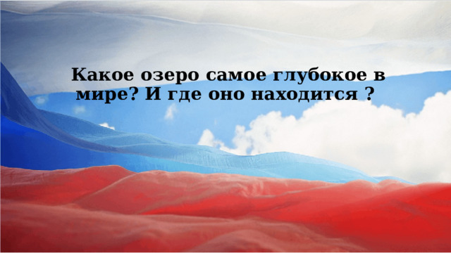  Какое озеро самое глубокое в мире? И где оно находится ?       
