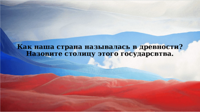    Как наша страна называлась в древности? Назовите столицу этого государсвтва.      