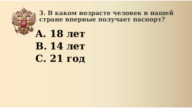 3. В каком возрасте человек в нашей стране впервые получает паспорт? 18 лет 14 лет 21 год 