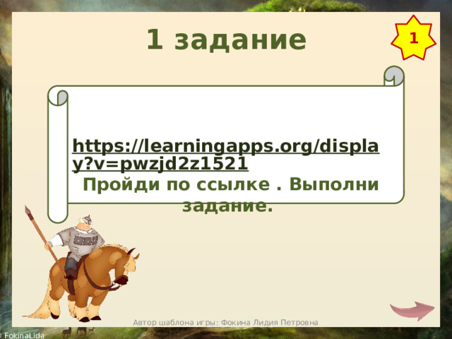 1 задание 1   https://learningapps.org/display?v=pwzjd2z1521 Пройди по ссылке . Выполни задание. Автор шаблона игры: Фокина Лидия Петровна 