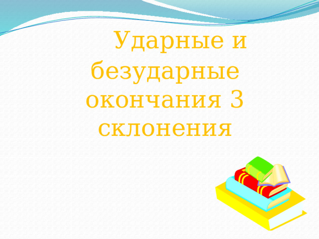  Ударные и безударные окончания 3 склонения 