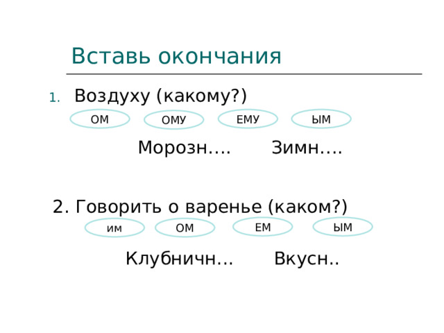 Вставь окончания Воздуху (какому?) Морозн…. Зимн…. ЕМУ ЫМ ОМ ОМУ 2. Говорить о варенье (каком?) Клубничн... Вкусн.. ЕМ ЫМ ОМ им 