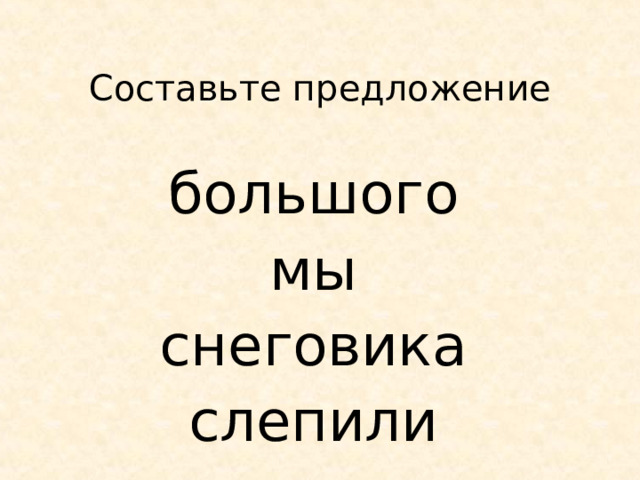  Составьте предложение большого мы снеговика слепили 