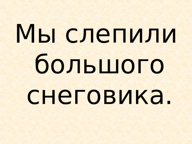 Мы слепили большого снеговика. 