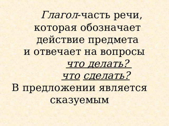 Глагол -часть речи,  которая обозначает  действие предмета  и отвечает на вопросы   что делать?   что  сделать?   В предложении является  сказуемым     