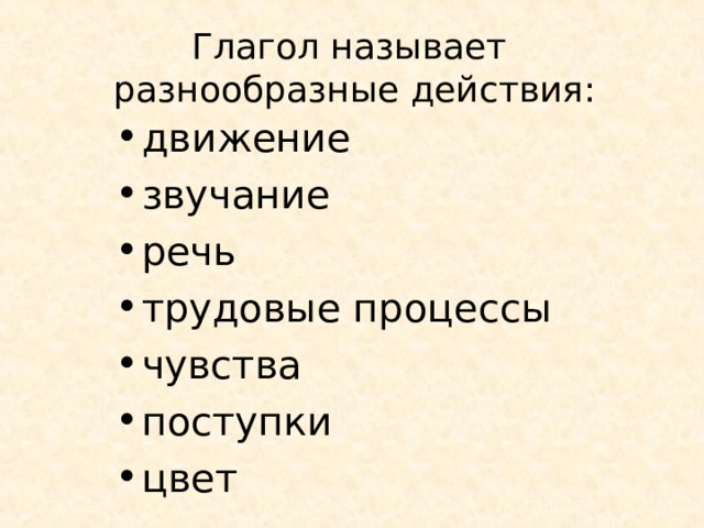 Глагол называет  разнообразные действия: движение звучание речь трудовые процессы чувства поступки цвет 