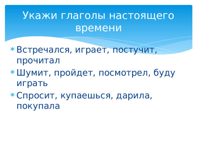 Укажи глаголы настоящего времени Встречался, играет, постучит, прочитал Шумит, пройдет, посмотрел, буду играть Спросит, купаешься, дарила, покупала 