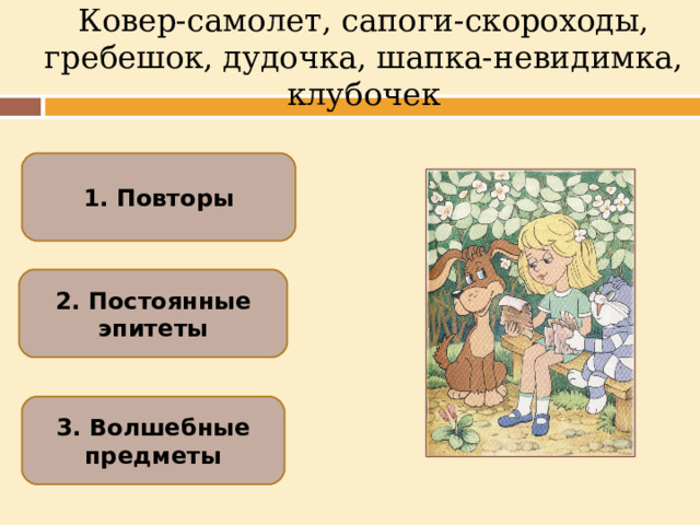 Ковер-самолет, сапоги-скороходы, гребешок, дудочка, шапка-невидимка, клубочек 1. Повторы 2. Постоянные эпитеты 3. Волшебные предметы  