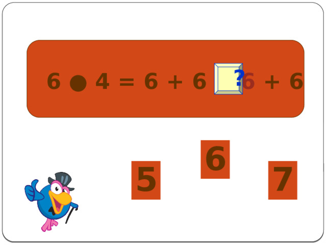  6 ● 4 = 6 + 6 + 6 + 6  ? 6 5 7 